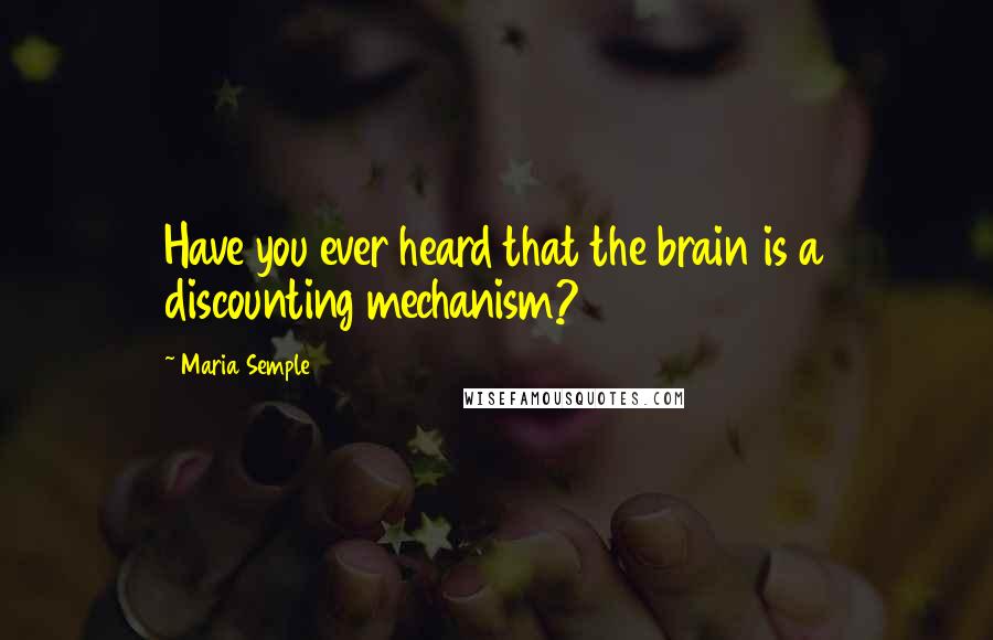 Maria Semple Quotes: Have you ever heard that the brain is a discounting mechanism?