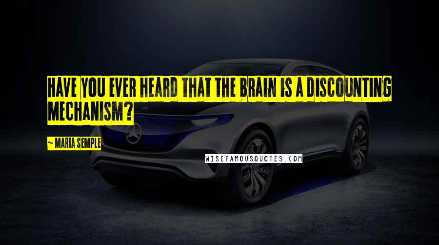 Maria Semple Quotes: Have you ever heard that the brain is a discounting mechanism?