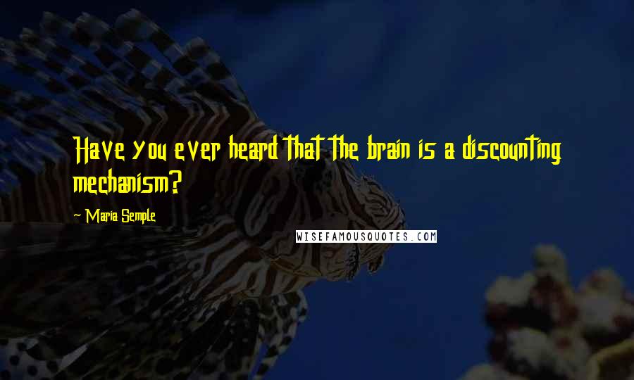 Maria Semple Quotes: Have you ever heard that the brain is a discounting mechanism?