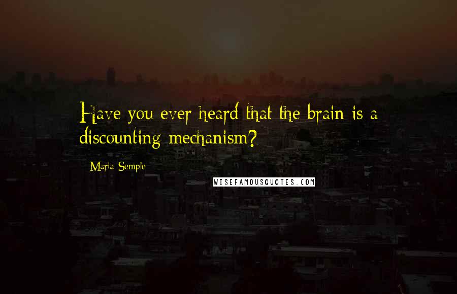 Maria Semple Quotes: Have you ever heard that the brain is a discounting mechanism?