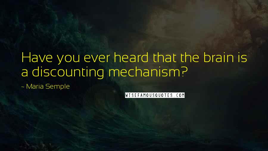 Maria Semple Quotes: Have you ever heard that the brain is a discounting mechanism?