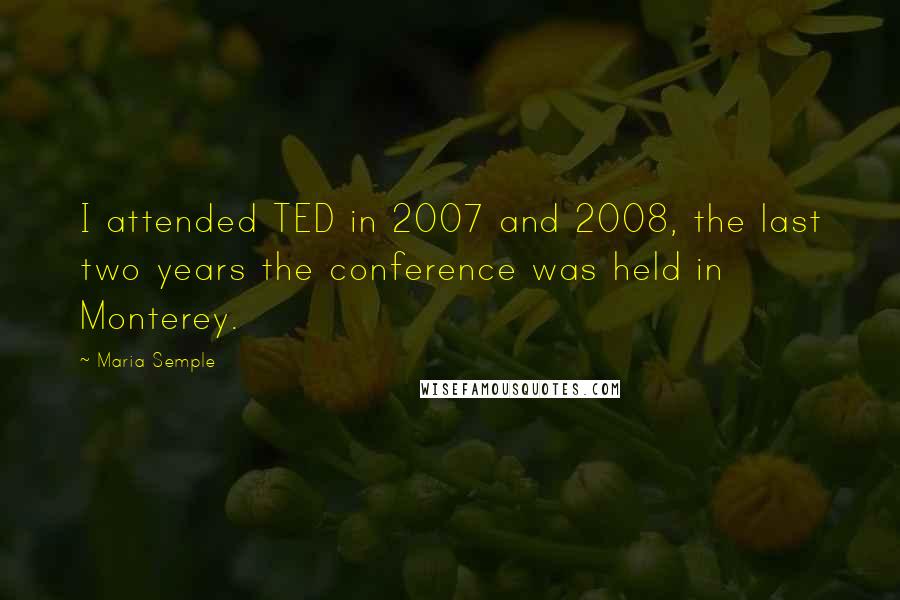 Maria Semple Quotes: I attended TED in 2007 and 2008, the last two years the conference was held in Monterey.