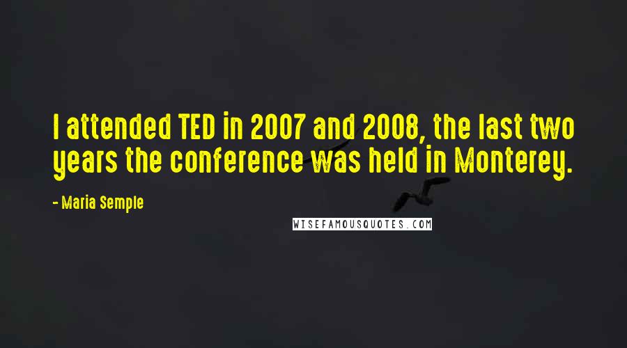 Maria Semple Quotes: I attended TED in 2007 and 2008, the last two years the conference was held in Monterey.