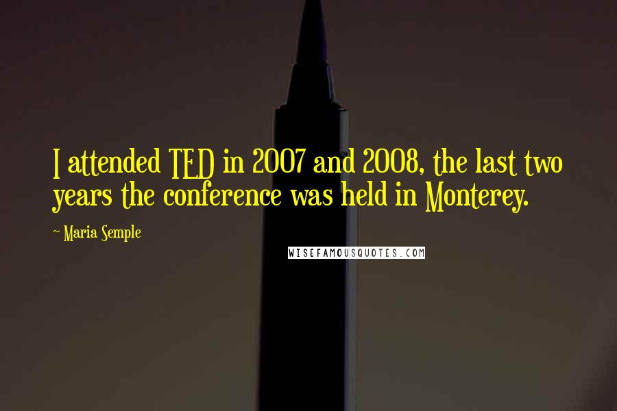 Maria Semple Quotes: I attended TED in 2007 and 2008, the last two years the conference was held in Monterey.