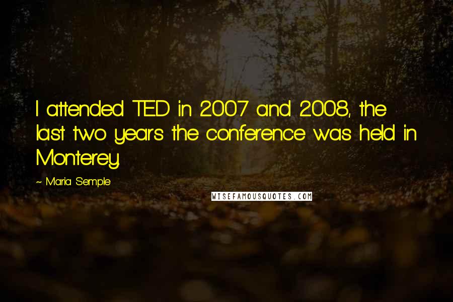 Maria Semple Quotes: I attended TED in 2007 and 2008, the last two years the conference was held in Monterey.