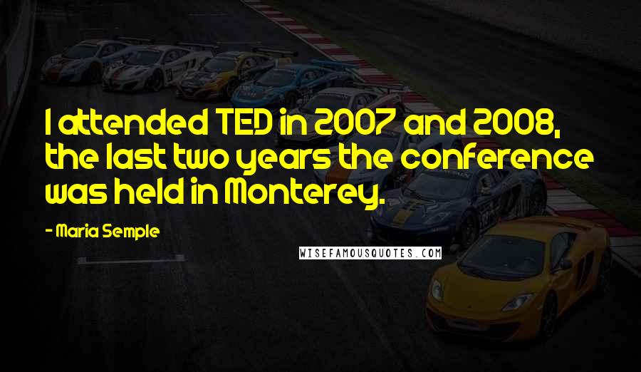 Maria Semple Quotes: I attended TED in 2007 and 2008, the last two years the conference was held in Monterey.