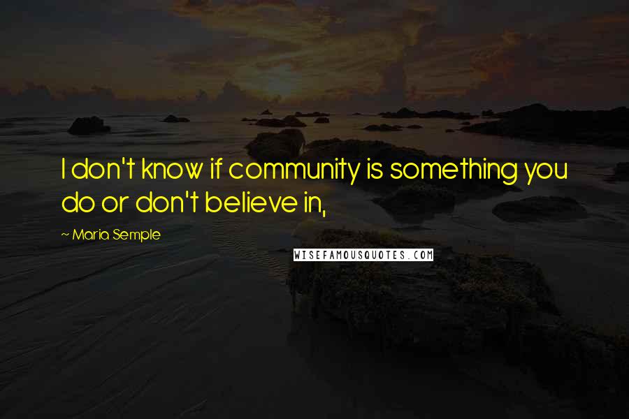 Maria Semple Quotes: I don't know if community is something you do or don't believe in,