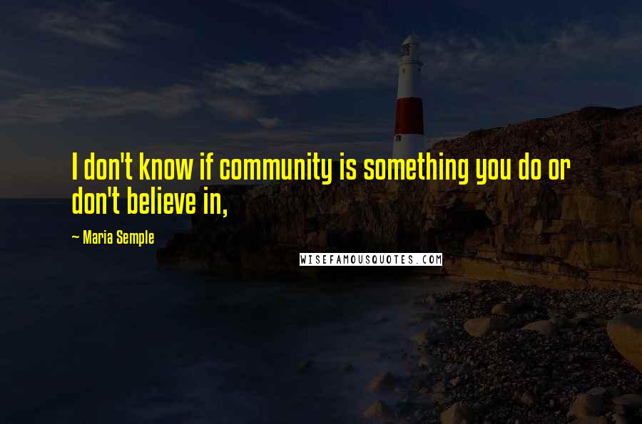 Maria Semple Quotes: I don't know if community is something you do or don't believe in,