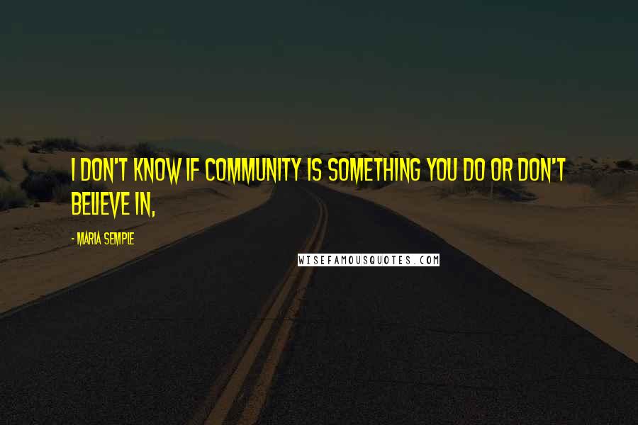 Maria Semple Quotes: I don't know if community is something you do or don't believe in,