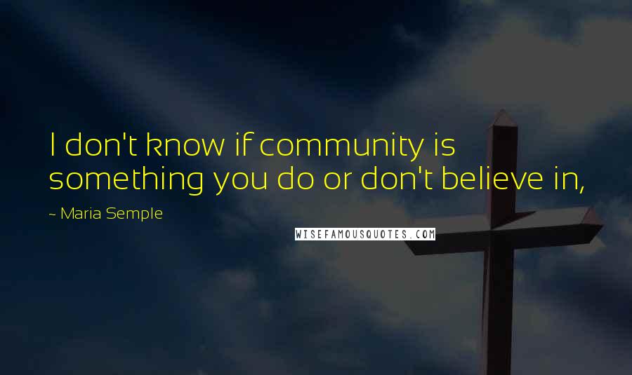 Maria Semple Quotes: I don't know if community is something you do or don't believe in,