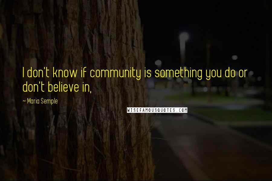 Maria Semple Quotes: I don't know if community is something you do or don't believe in,