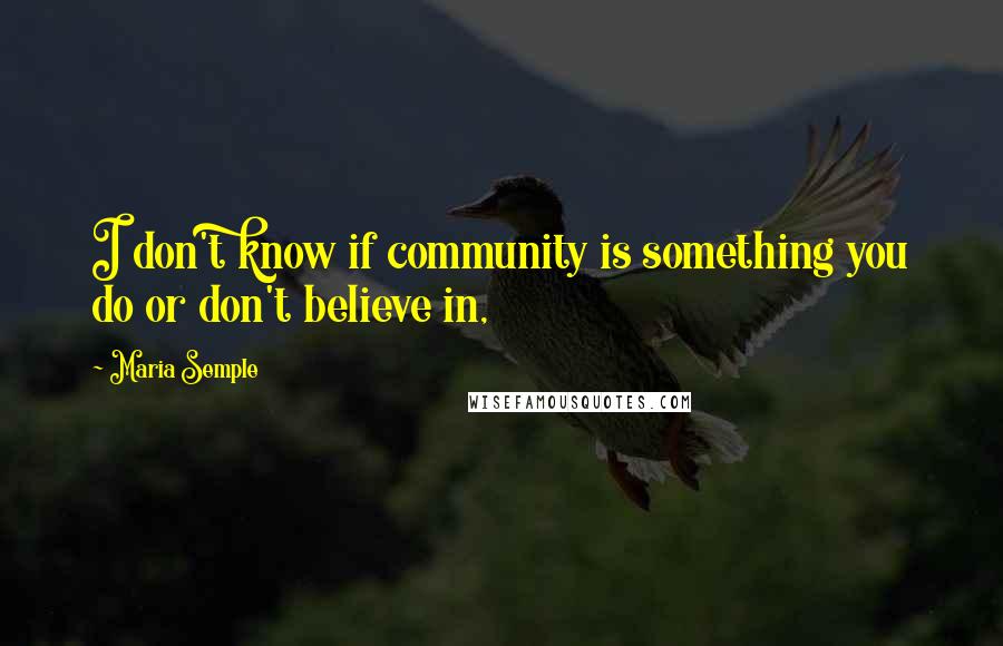 Maria Semple Quotes: I don't know if community is something you do or don't believe in,