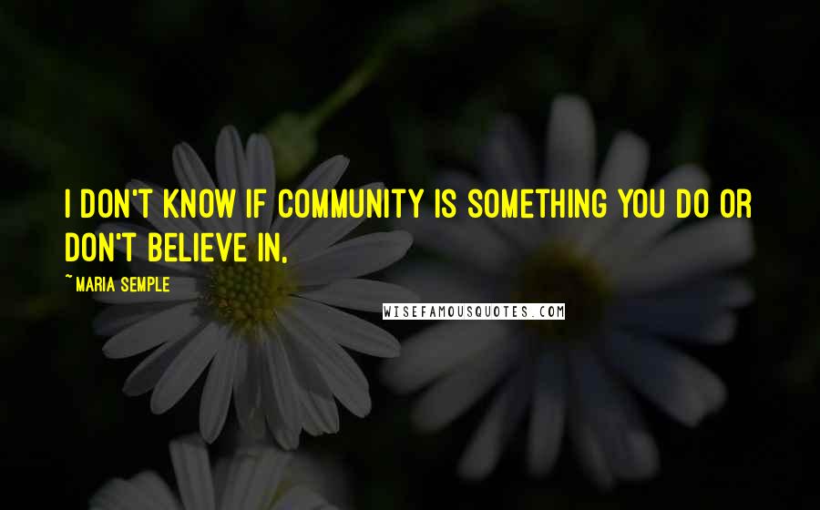 Maria Semple Quotes: I don't know if community is something you do or don't believe in,
