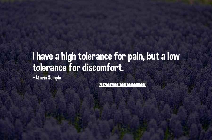 Maria Semple Quotes: I have a high tolerance for pain, but a low tolerance for discomfort.
