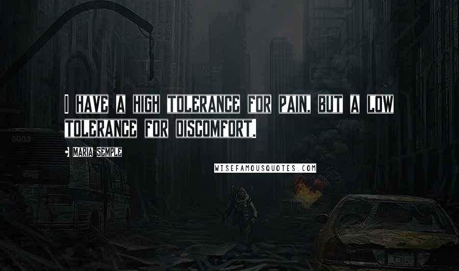 Maria Semple Quotes: I have a high tolerance for pain, but a low tolerance for discomfort.