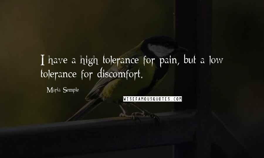 Maria Semple Quotes: I have a high tolerance for pain, but a low tolerance for discomfort.