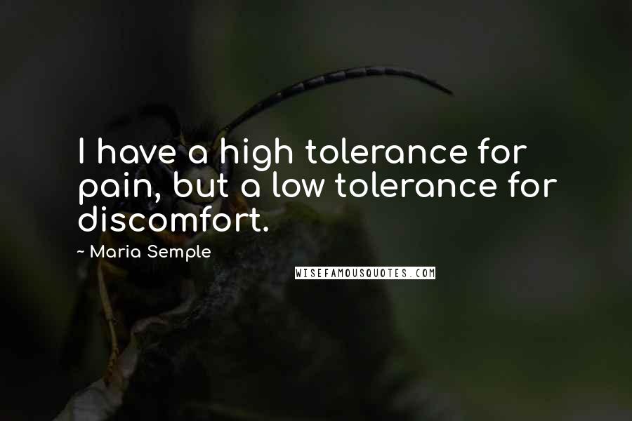 Maria Semple Quotes: I have a high tolerance for pain, but a low tolerance for discomfort.