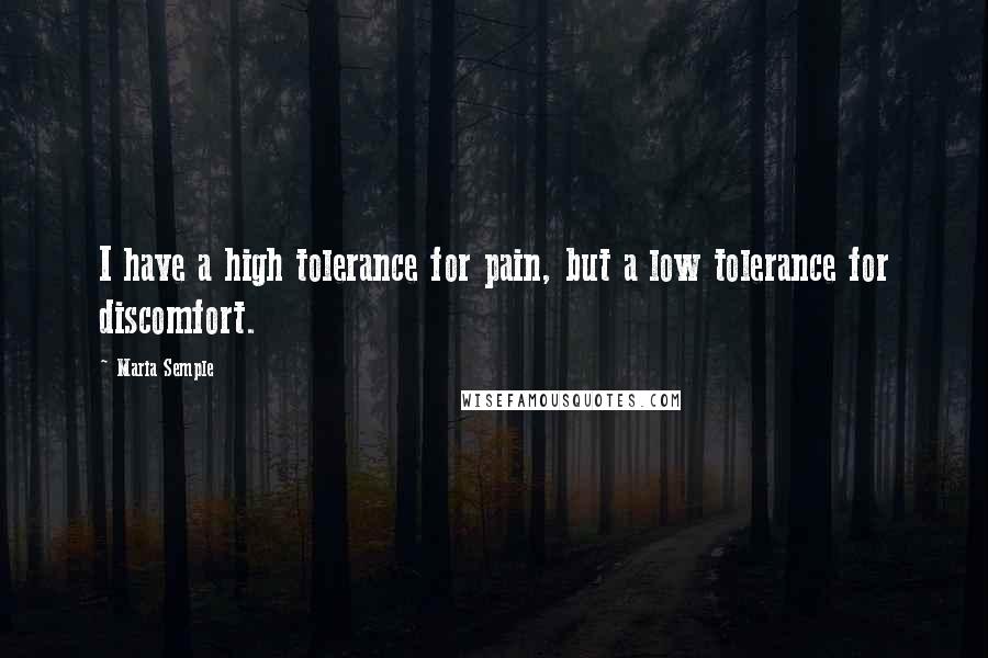 Maria Semple Quotes: I have a high tolerance for pain, but a low tolerance for discomfort.