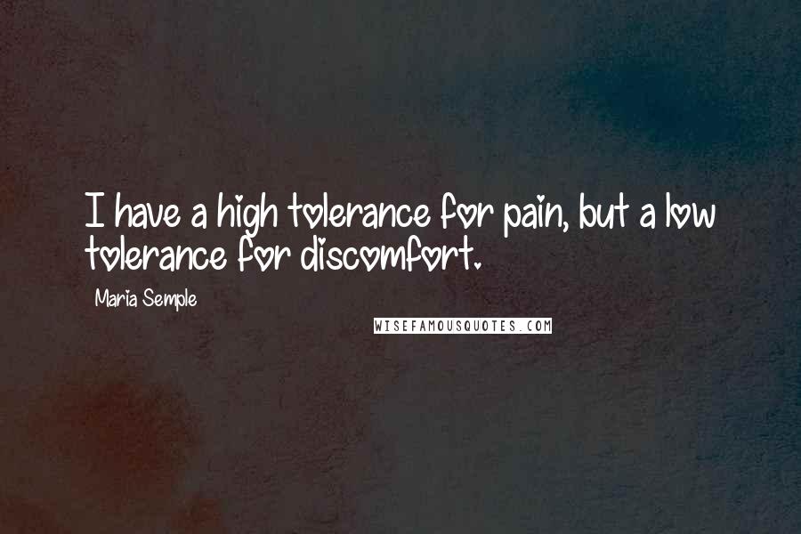 Maria Semple Quotes: I have a high tolerance for pain, but a low tolerance for discomfort.