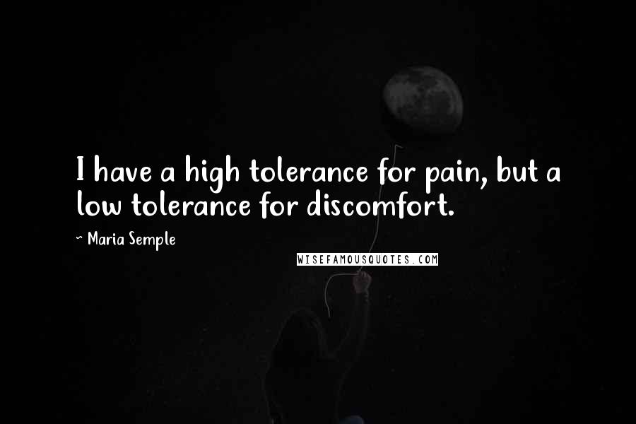 Maria Semple Quotes: I have a high tolerance for pain, but a low tolerance for discomfort.