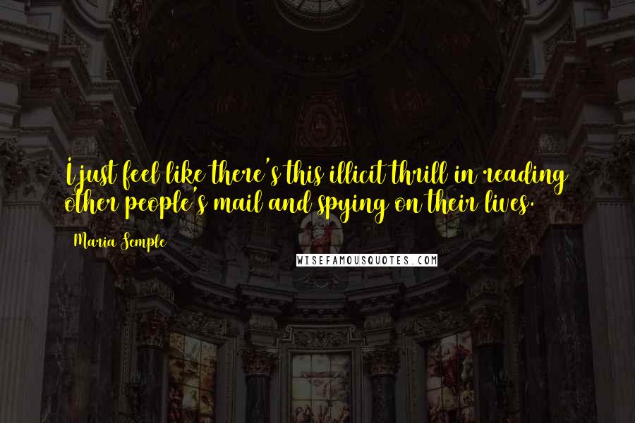 Maria Semple Quotes: I just feel like there's this illicit thrill in reading other people's mail and spying on their lives.