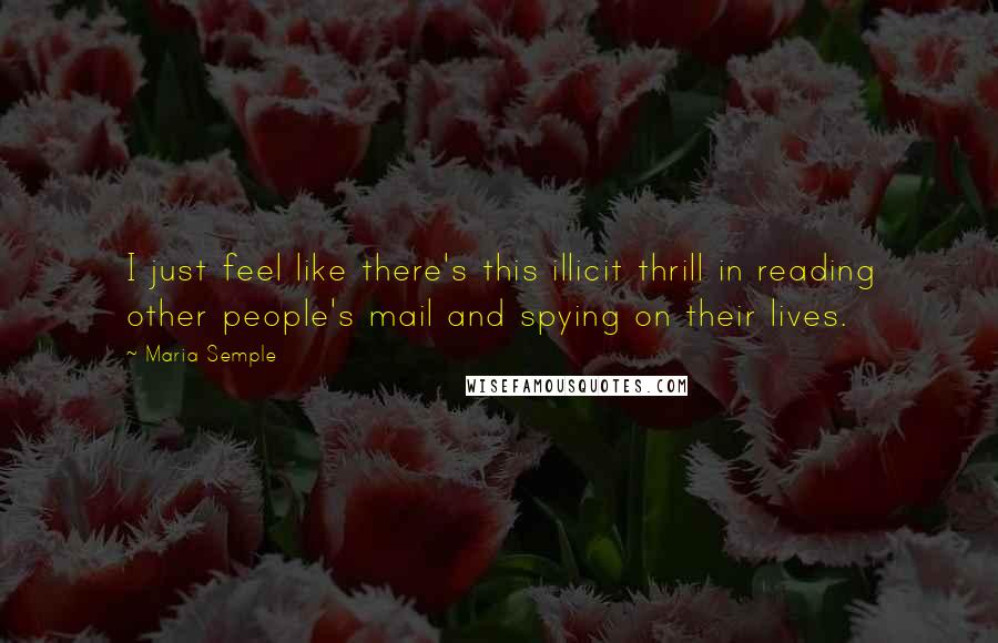 Maria Semple Quotes: I just feel like there's this illicit thrill in reading other people's mail and spying on their lives.