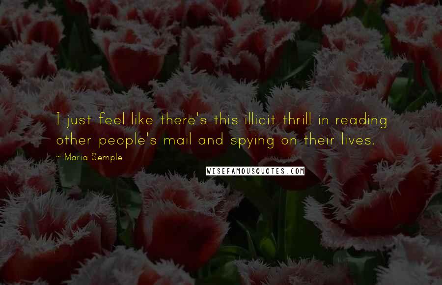 Maria Semple Quotes: I just feel like there's this illicit thrill in reading other people's mail and spying on their lives.