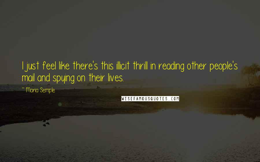 Maria Semple Quotes: I just feel like there's this illicit thrill in reading other people's mail and spying on their lives.