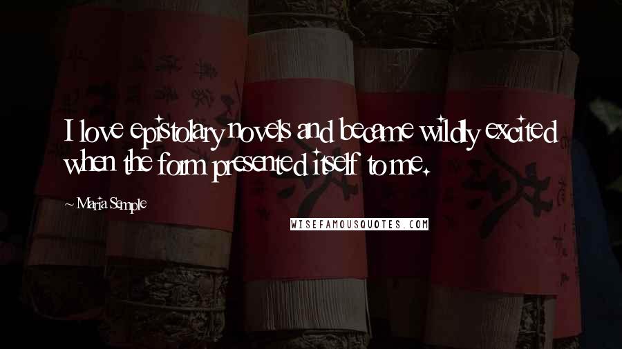 Maria Semple Quotes: I love epistolary novels and became wildly excited when the form presented itself to me.