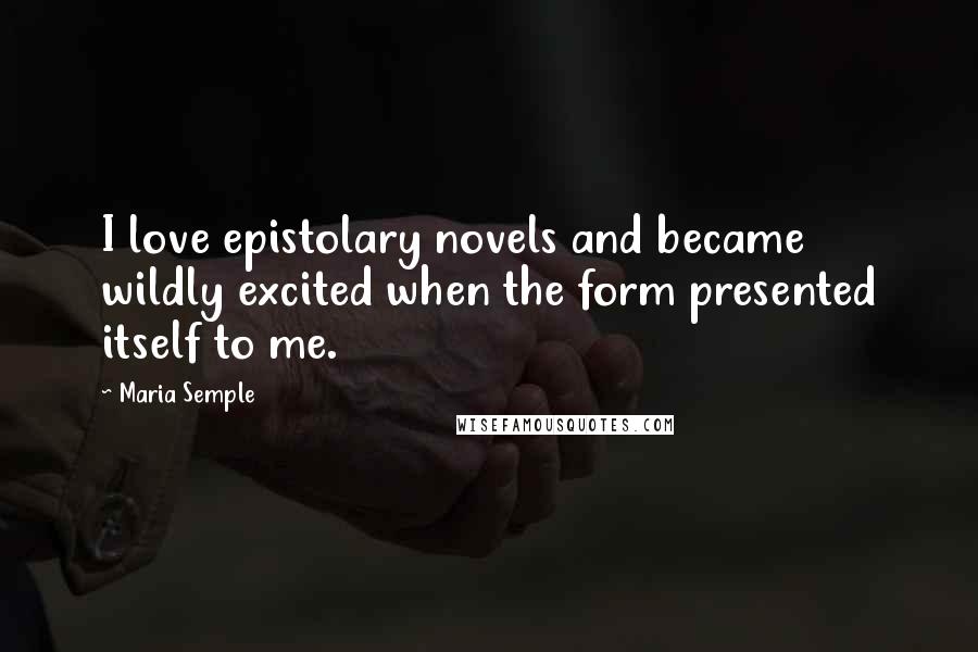 Maria Semple Quotes: I love epistolary novels and became wildly excited when the form presented itself to me.