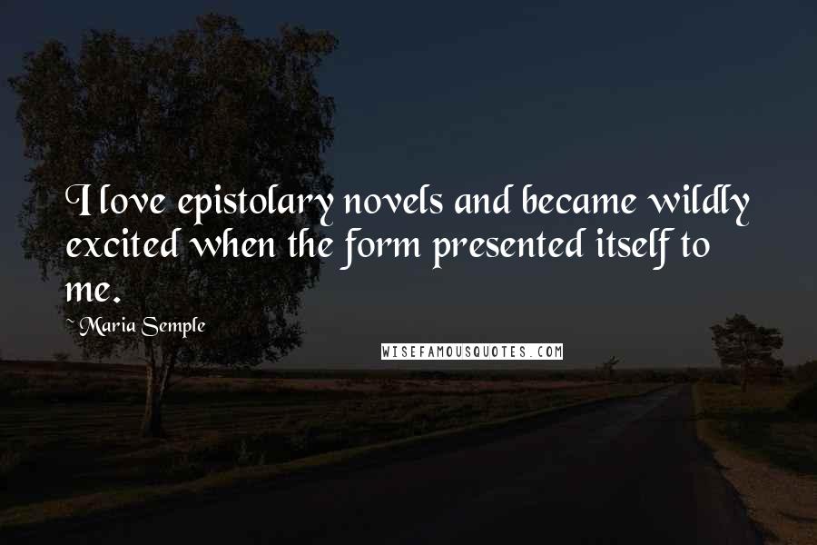 Maria Semple Quotes: I love epistolary novels and became wildly excited when the form presented itself to me.