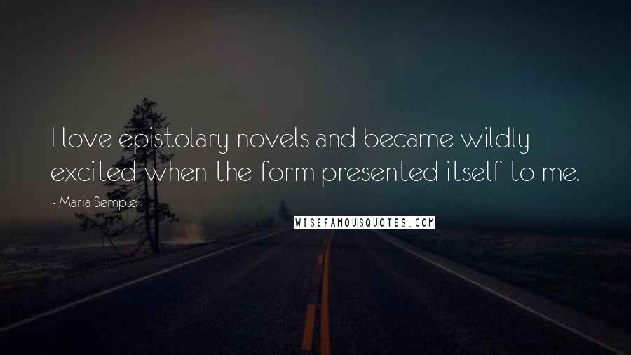 Maria Semple Quotes: I love epistolary novels and became wildly excited when the form presented itself to me.