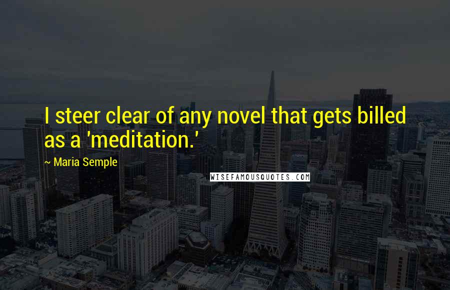 Maria Semple Quotes: I steer clear of any novel that gets billed as a 'meditation.'