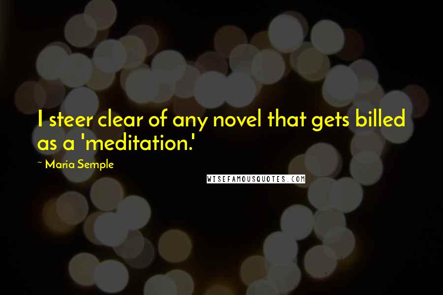 Maria Semple Quotes: I steer clear of any novel that gets billed as a 'meditation.'