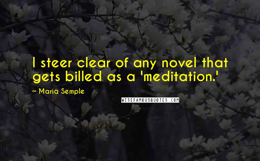 Maria Semple Quotes: I steer clear of any novel that gets billed as a 'meditation.'