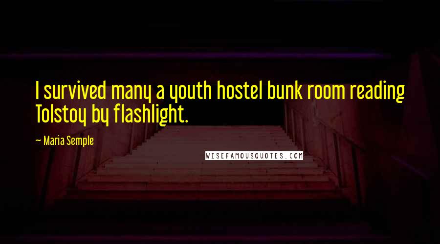 Maria Semple Quotes: I survived many a youth hostel bunk room reading Tolstoy by flashlight.