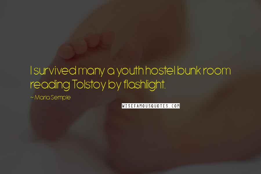 Maria Semple Quotes: I survived many a youth hostel bunk room reading Tolstoy by flashlight.