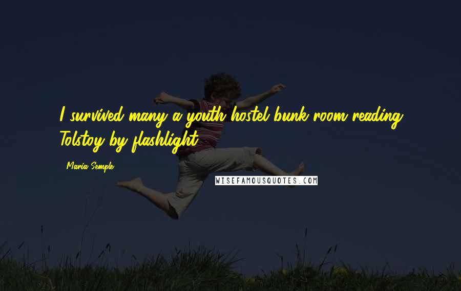 Maria Semple Quotes: I survived many a youth hostel bunk room reading Tolstoy by flashlight.