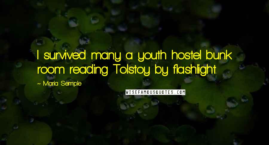 Maria Semple Quotes: I survived many a youth hostel bunk room reading Tolstoy by flashlight.