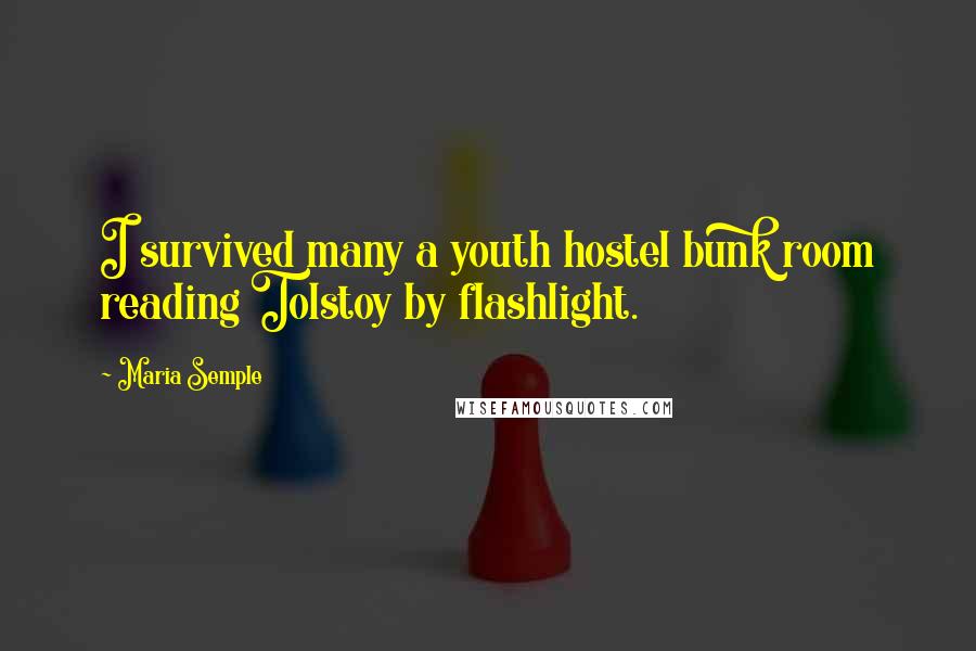 Maria Semple Quotes: I survived many a youth hostel bunk room reading Tolstoy by flashlight.