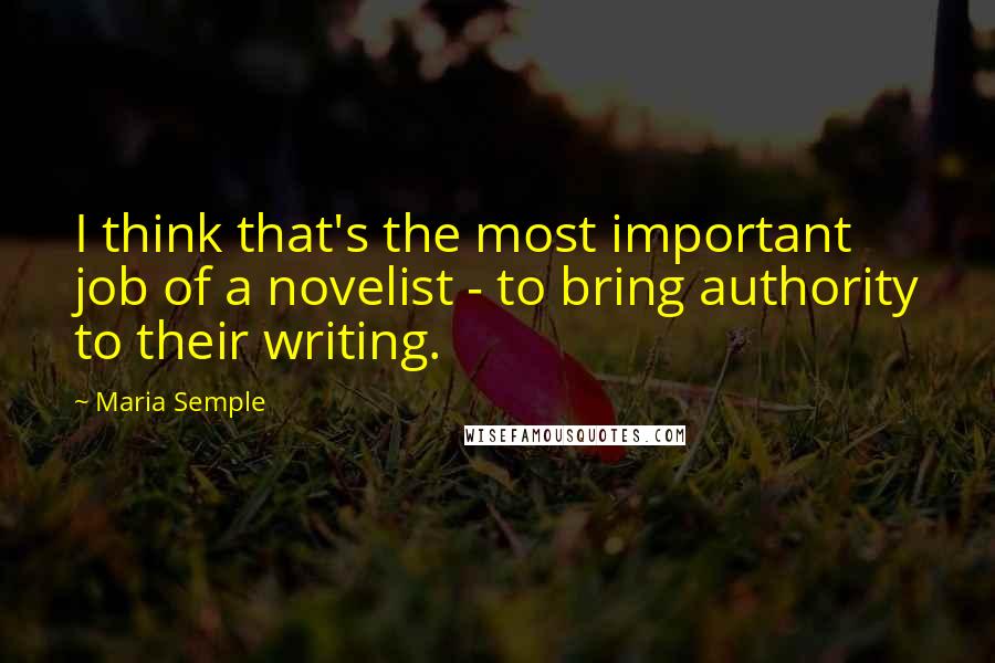 Maria Semple Quotes: I think that's the most important job of a novelist - to bring authority to their writing.