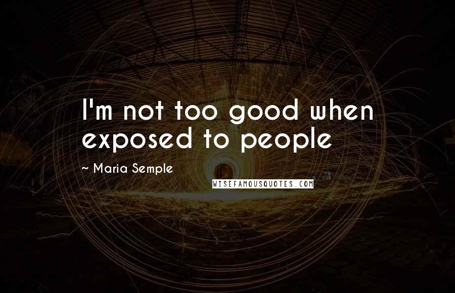 Maria Semple Quotes: I'm not too good when exposed to people