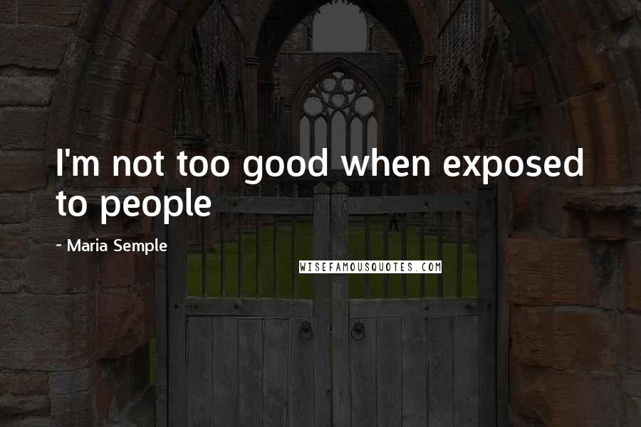 Maria Semple Quotes: I'm not too good when exposed to people