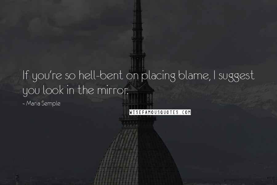 Maria Semple Quotes: If you're so hell-bent on placing blame, I suggest you look in the mirror.
