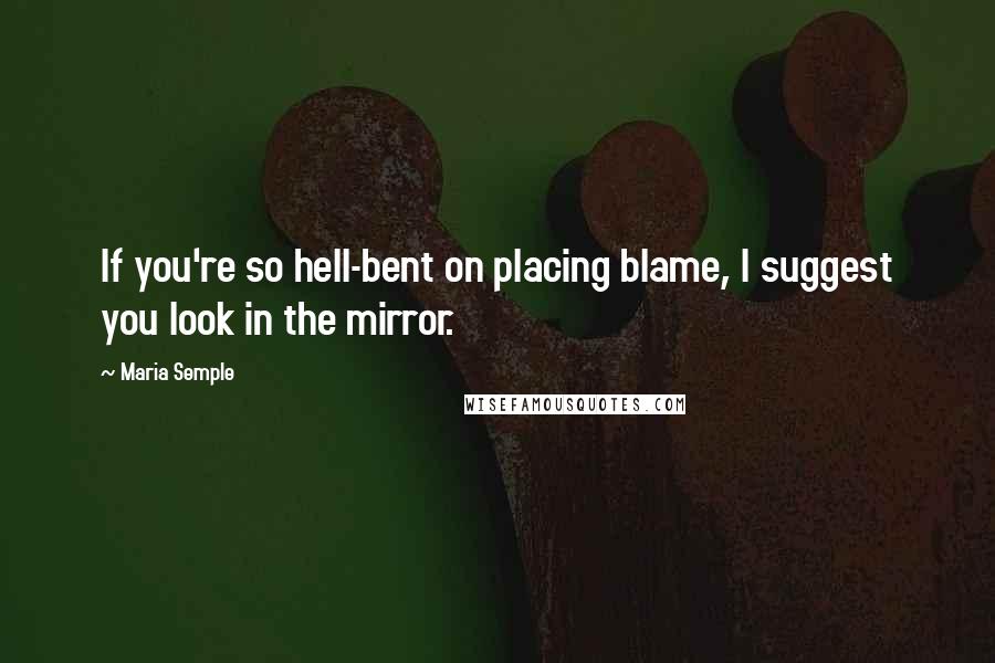 Maria Semple Quotes: If you're so hell-bent on placing blame, I suggest you look in the mirror.