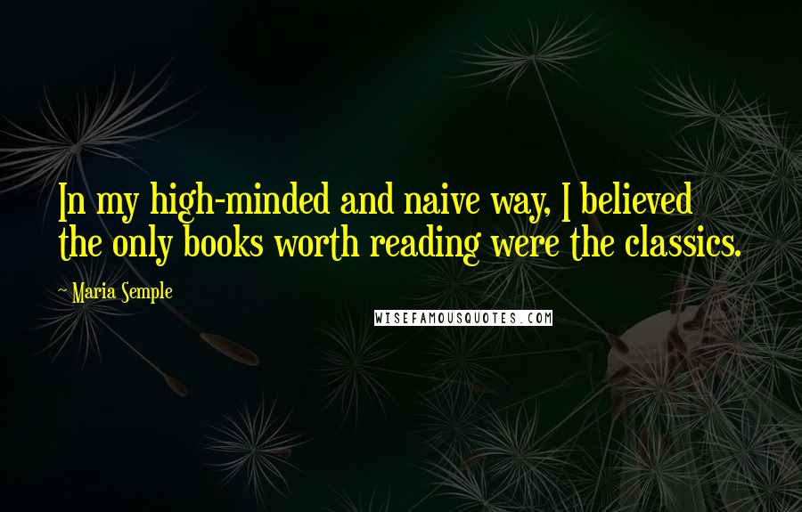 Maria Semple Quotes: In my high-minded and naive way, I believed the only books worth reading were the classics.