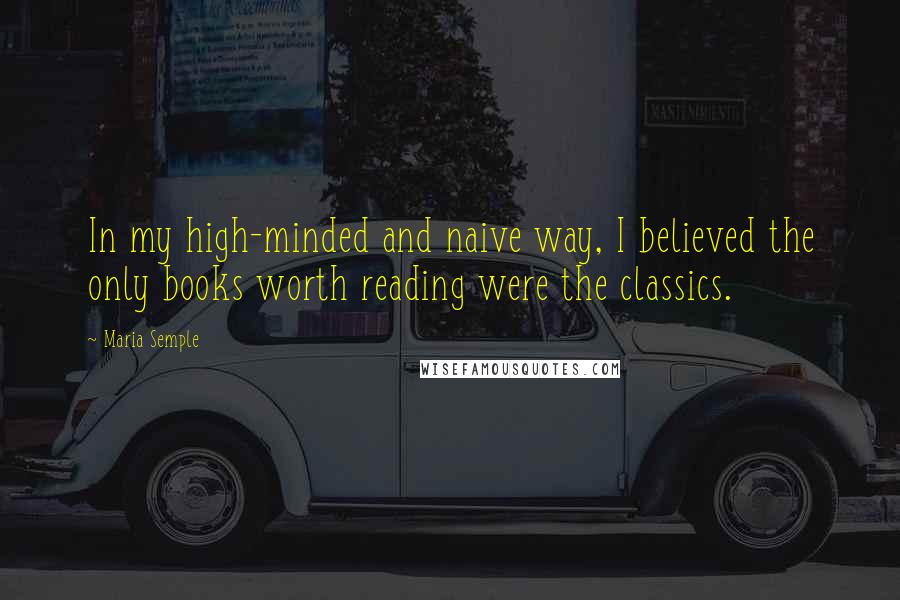 Maria Semple Quotes: In my high-minded and naive way, I believed the only books worth reading were the classics.