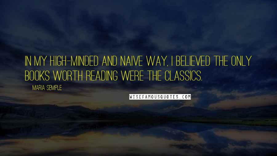 Maria Semple Quotes: In my high-minded and naive way, I believed the only books worth reading were the classics.