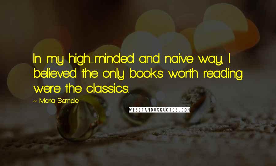 Maria Semple Quotes: In my high-minded and naive way, I believed the only books worth reading were the classics.