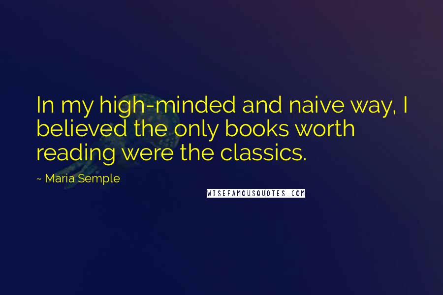 Maria Semple Quotes: In my high-minded and naive way, I believed the only books worth reading were the classics.